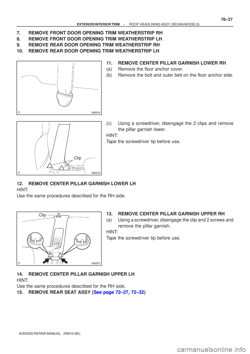 TOYOTA AVENSIS 2002 Repair Manual B66534
B66535
Clip
B66527
Clip
±
EXTERIOR/INTERIO R TRI M ROOF HEADLINING ASS Y(SEDAN MODELS)
76±37
A VENSIS RE PAIR MANUAL (RM1018E)
7. REMOV E FRONT DOOR OPENING TRIM WE ATHERSTRIP RH
8 . REM TOYOTA AVENSIS 2002 Repair Manual B66534
B66535
Clip
B66527
Clip
±
EXTERIOR/INTERIO R TRI M ROOF HEADLINING ASS Y(SEDAN MODELS)
76±37
A VENSIS RE PAIR MANUAL (RM1018E)
7. REMOV E FRONT DOOR OPENING TRIM WE ATHERSTRIP RH
8 . REM