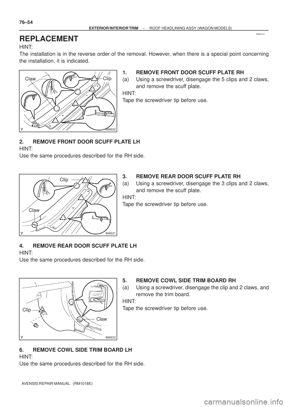 TOYOTA AVENSIS 2002 Repair Manual 760X0±01
B66532
Clip
Claw
B66531
Clip
Claw
B66533
Clip
Claw
76±54
± EXTERIOR/INTERIOR TRIMROOF HEADLINING ASSY (WAGON MODELS)
AVENSIS REPAIR MANUAL (RM1018E)
REPLACEMENT
HINT:
The installation is TOYOTA AVENSIS 2002 Repair Manual 760X0±01
B66532
Clip
Claw
B66531
Clip
Claw
B66533
Clip
Claw
76±54
± EXTERIOR/INTERIOR TRIMROOF HEADLINING ASSY (WAGON MODELS)
AVENSIS REPAIR MANUAL (RM1018E)
REPLACEMENT
HINT:
The installation is