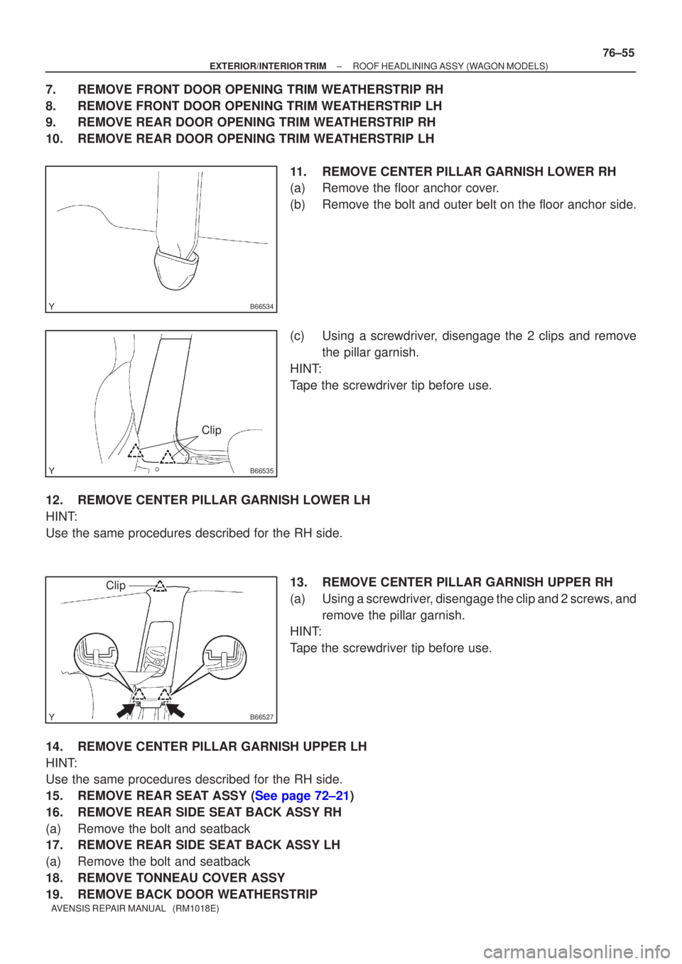 TOYOTA AVENSIS 2002 Repair Manual B66534
B66535
Clip
B66527
Clip
±
EXTERIOR/INTERIOR TRIM ROOF HEADLINING ASSY(WAGON MODELS)
76±55
AVENSIS REPAIR MANUAL (RM1018E)
7.REMOVE FRONT DOOR OPENING TRIM WEATHERSTRIP RH
8.REMOVE FRONT DOO TOYOTA AVENSIS 2002 Repair Manual B66534
B66535
Clip
B66527
Clip
±
EXTERIOR/INTERIOR TRIM ROOF HEADLINING ASSY(WAGON MODELS)
76±55
AVENSIS REPAIR MANUAL (RM1018E)
7.REMOVE FRONT DOOR OPENING TRIM WEATHERSTRIP RH
8.REMOVE FRONT DOO