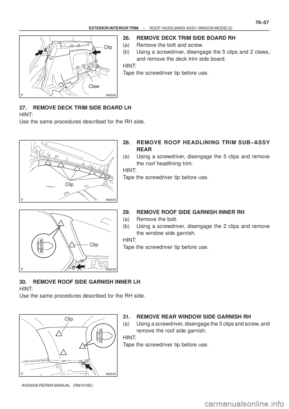 TOYOTA AVENSIS 2002 Repair Manual B66536
Clip
Claw
B66540
Clip
B66538
Clip
B66539
Clip
± EXTERIOR/INTERIOR TRIMROOF HEADLINING ASSY (WAGON MODELS)
76±57
AVENSIS REPAIR MANUAL (RM1018E)
26. REMOVE DECK TRIM SIDE BOARD RH
(a) Remove TOYOTA AVENSIS 2002 Repair Manual B66536
Clip
Claw
B66540
Clip
B66538
Clip
B66539
Clip
± EXTERIOR/INTERIOR TRIMROOF HEADLINING ASSY (WAGON MODELS)
76±57
AVENSIS REPAIR MANUAL (RM1018E)
26. REMOVE DECK TRIM SIDE BOARD RH
(a) Remove
