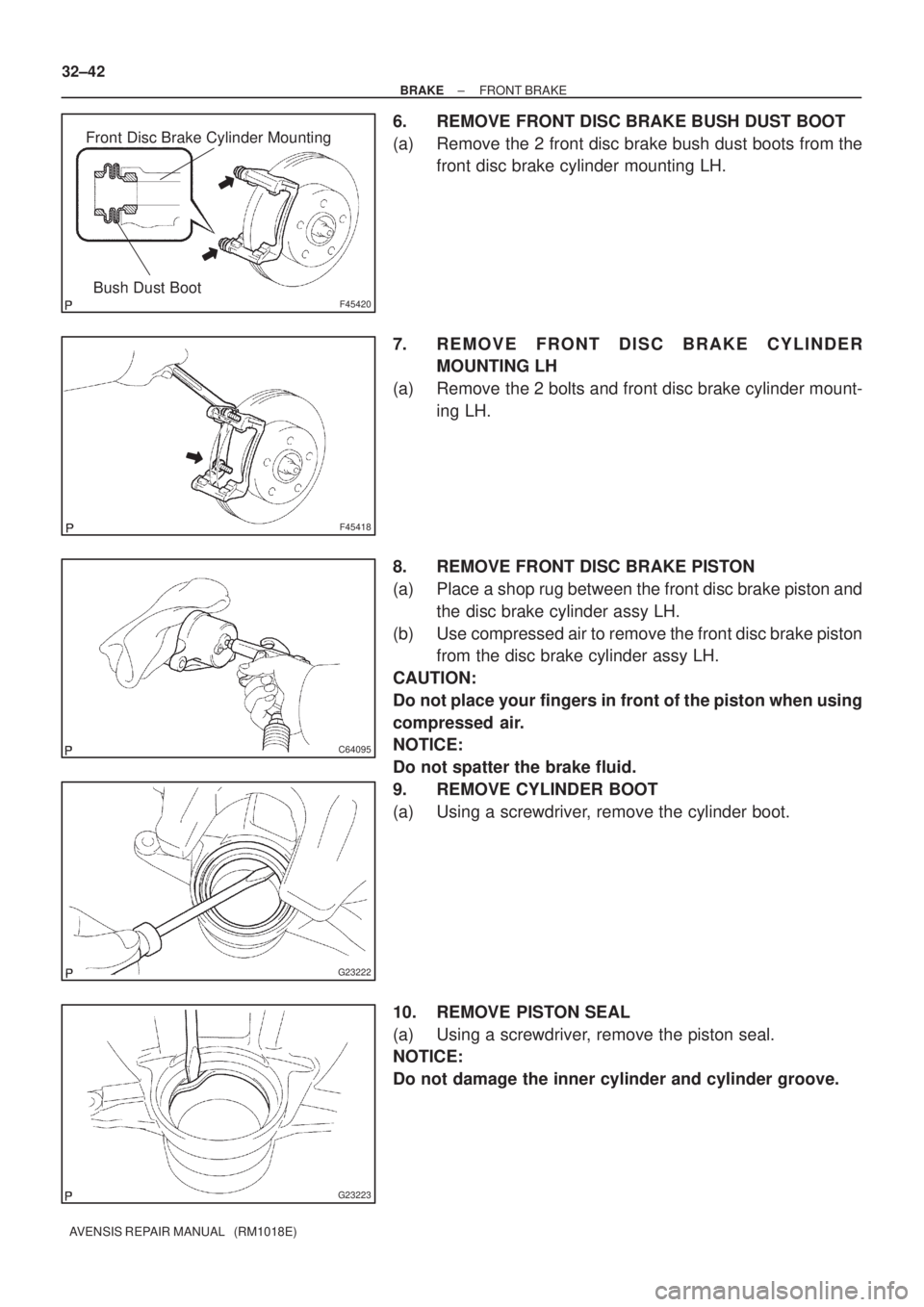 TOYOTA AVENSIS 2002  Repair Manual F45420
Front Disc Brake Cylinder Mounting
Bush Dust Boot
F45418
C64095
G23222
G23223
32±42
± BRAKEFRONT BRAKE
AVENSIS REPAIR MANUAL   (RM1018E)
6. REMOVE FRONT DISC BRAKE BUSH DUST BOOT
(a) Remove t