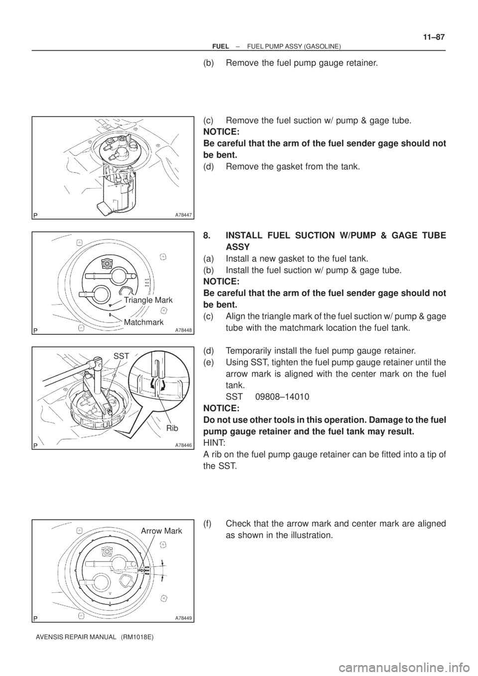 TOYOTA AVENSIS 2002 Repair Manual A78447
A78448
Triangle Mark
Matchmark
A78446
SST
Rib
A78449
Arrow Mark
± FUELFUEL PUMP ASSY (GASOLINE)
11±87
AVENSIS REPAIR MANUAL (RM1018E)
(b) Remove the fuel pump gauge retainer.
(c) Remove the TOYOTA AVENSIS 2002 Repair Manual A78447
A78448
Triangle Mark
Matchmark
A78446
SST
Rib
A78449
Arrow Mark
± FUELFUEL PUMP ASSY (GASOLINE)
11±87
AVENSIS REPAIR MANUAL (RM1018E)
(b) Remove the fuel pump gauge retainer.
(c) Remove the
