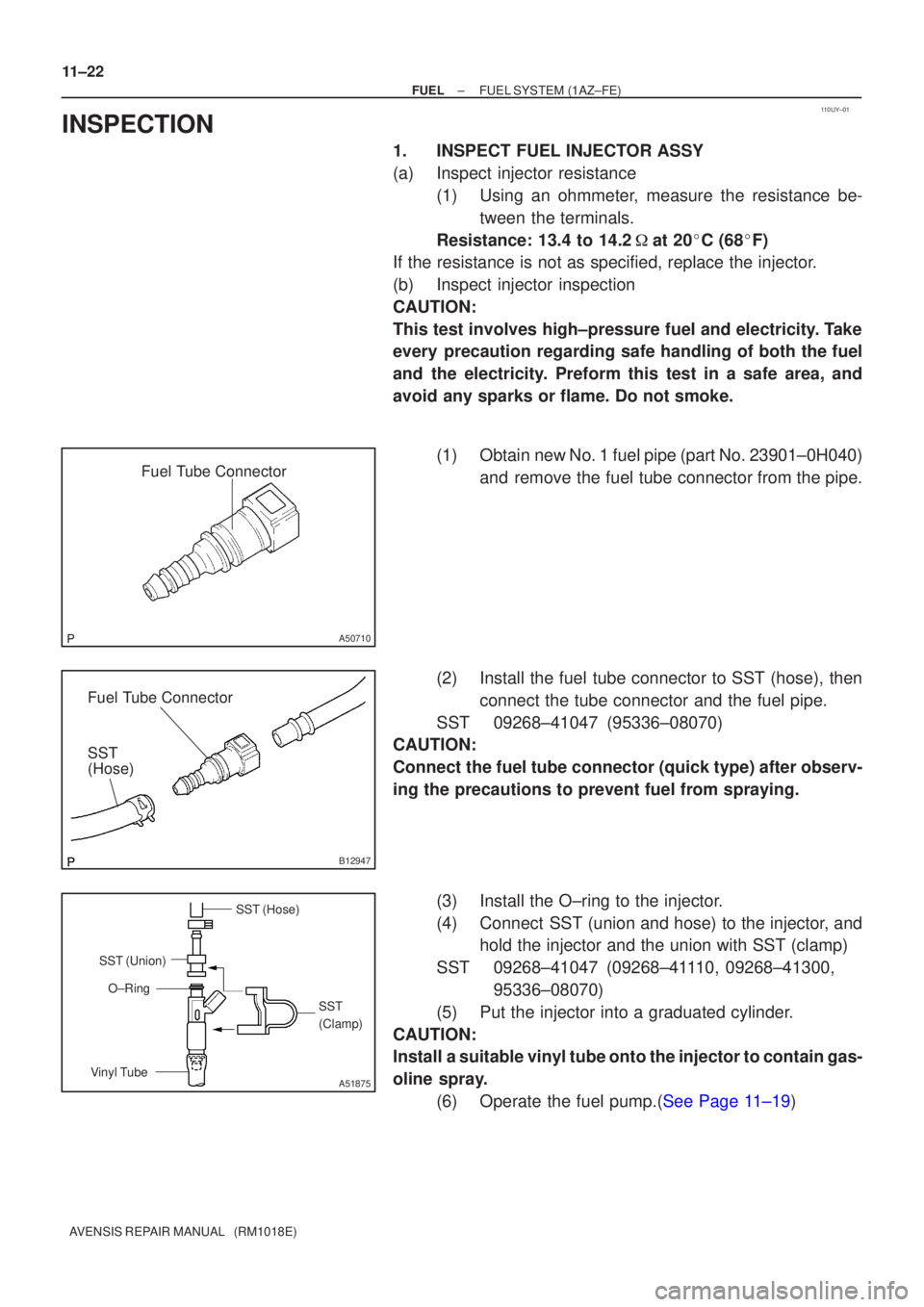 TOYOTA AVENSIS 2002 Repair Manual 110UY±01
Fuel Tube Connector
A50710
Fuel Tube Connector
SST
(Hose)
B12947
SST (Hose)SST
(Clamp)
Vinyl Tube SST (Union)
O±Ring
A51875
11±22
±
FUEL FUEL SYSTEM(1AZ±FE)
AVENSIS REPAIR MANUAL (RM10 TOYOTA AVENSIS 2002 Repair Manual 110UY±01
Fuel Tube Connector
A50710
Fuel Tube Connector
SST
(Hose)
B12947
SST (Hose)SST
(Clamp)
Vinyl Tube SST (Union)
O±Ring
A51875
11±22
±
FUEL FUEL SYSTEM(1AZ±FE)
AVENSIS REPAIR MANUAL (RM10