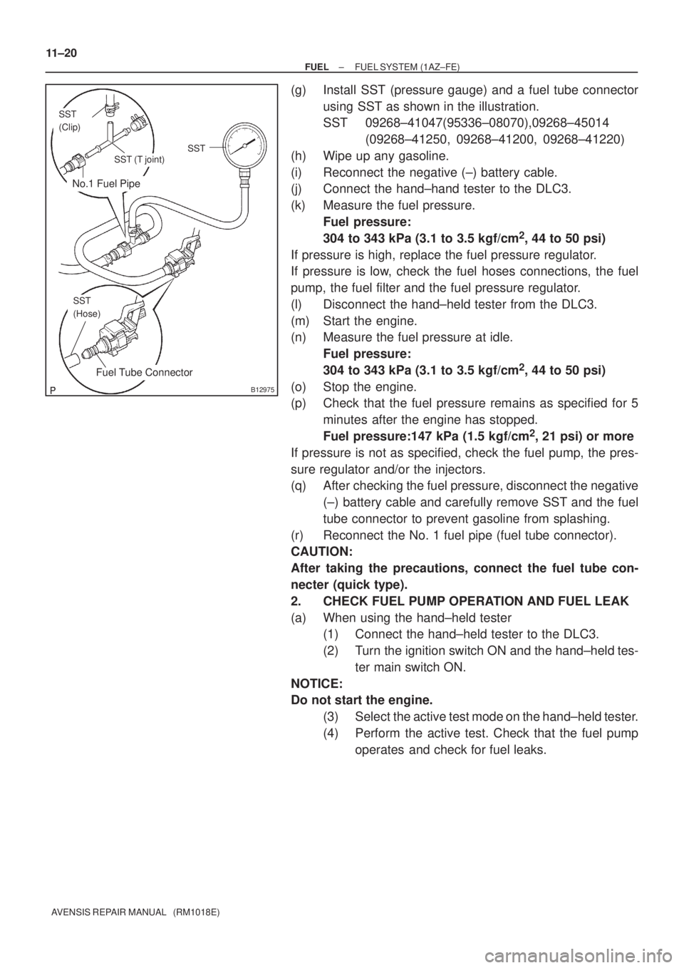 TOYOTA AVENSIS 2002 Repair Manual No.1 Fuel Pipe
Fuel Tube Connector
SST
(Clip)
SST (T joint)SST
SST
(Hose)
B12975
11±20
± FUELFUEL SYSTEM (1AZ±FE)
AVENSIS REPAIR MANUAL (RM1018E)
(g) Install SST (pressure gauge) and a fuel tube TOYOTA AVENSIS 2002 Repair Manual No.1 Fuel Pipe
Fuel Tube Connector
SST
(Clip)
SST (T joint)SST
SST
(Hose)
B12975
11±20
± FUELFUEL SYSTEM (1AZ±FE)
AVENSIS REPAIR MANUAL (RM1018E)
(g) Install SST (pressure gauge) and a fuel tube