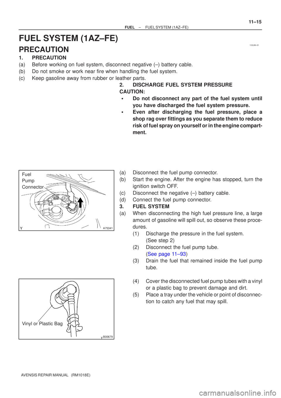 TOYOTA AVENSIS 2002 Repair Manual 110UW±01
A75341
Fuel
Pump
Connector
B00679
Vinyl or Plastic Bag
±
FUEL FUEL SYSTEM(1AZ±FE)
11±15
AVENSIS REPAIR MANUAL (RM1018E)
FUEL SYSTEM(1AZ±FE)
PRECAUTION
1.PRECAUTION
(a)Before working on TOYOTA AVENSIS 2002 Repair Manual 110UW±01
A75341
Fuel
Pump
Connector
B00679
Vinyl or Plastic Bag
±
FUEL FUEL SYSTEM(1AZ±FE)
11±15
AVENSIS REPAIR MANUAL (RM1018E)
FUEL SYSTEM(1AZ±FE)
PRECAUTION
1.PRECAUTION
(a)Before working on