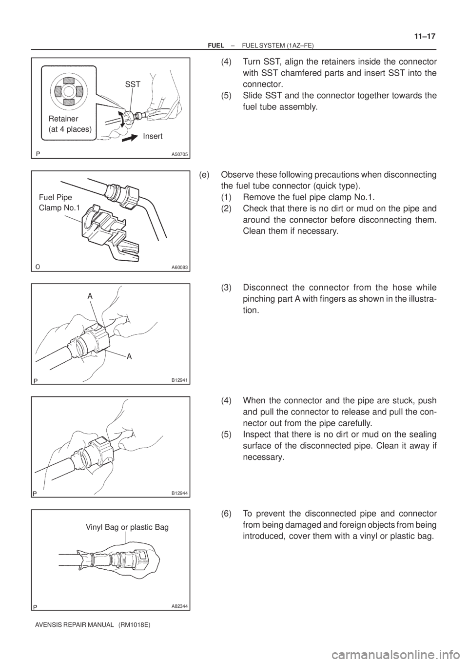 TOYOTA AVENSIS 2002 Repair Manual SST
Retainer
(at 4 places)
Insert
A50705
A60083
Fuel Pipe
Clamp No.1
A
A
B12941
B12944
A82344
Vinyl Bag or plastic Bag
± FUELFUEL SYSTEM (1AZ±FE)
11±17
AVENSIS REPAIR MANUAL (RM1018E)
(4) Turn S TOYOTA AVENSIS 2002 Repair Manual SST
Retainer
(at 4 places)
Insert
A50705
A60083
Fuel Pipe
Clamp No.1
A
A
B12941
B12944
A82344
Vinyl Bag or plastic Bag
± FUELFUEL SYSTEM (1AZ±FE)
11±17
AVENSIS REPAIR MANUAL (RM1018E)
(4) Turn S
