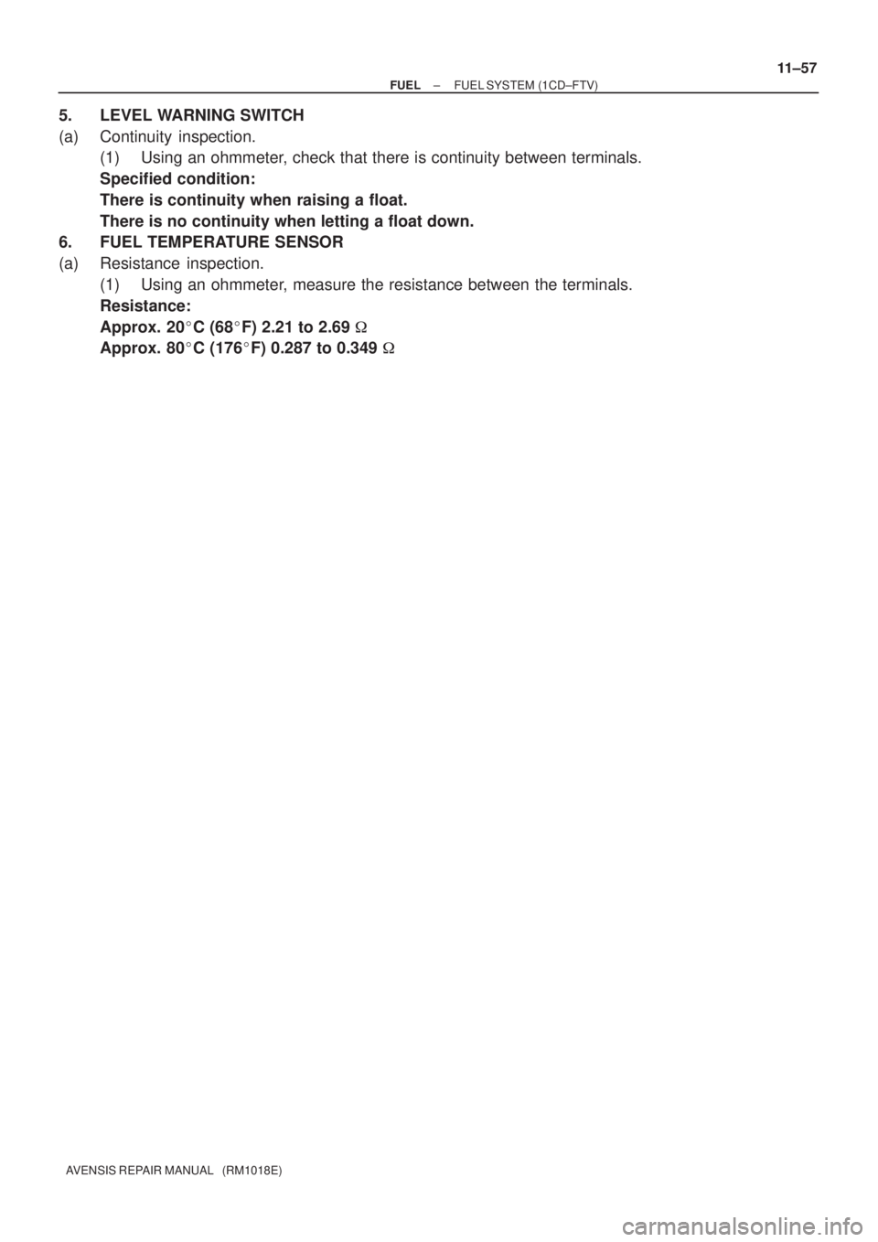TOYOTA AVENSIS 2002  Repair Manual ± FUELFUEL SYSTEM (1CD±FTV)
11±57
AVENSIS REPAIR MANUAL   (RM1018E)
5. LEVEL WARNING SWITCH
(a) Continuity inspection.
(1) Using an ohmmeter, check that there is continuity between terminals.
Speci