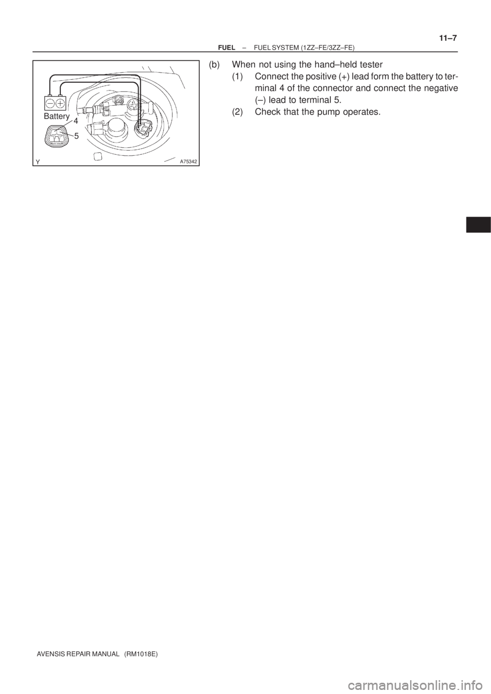 TOYOTA AVENSIS 2002  Repair Manual A75342
Battery4
5
± FUELFUEL SYSTEM (1ZZ±FE/3ZZ±FE)
11±7
AVENSIS REPAIR MANUAL   (RM1018E)
(b) When not using the hand±held tester
(1) Connect  the positive (+) lead form the battery to ter-
mina