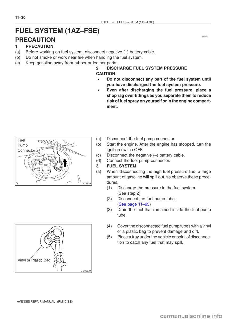 TOYOTA AVENSIS 2002 Repair Manual 110UZ±01
A75339
Fuel
Pump
Connector
B00679
Vinyl or Plastic Bag
11±30
±
FUEL FUEL SYSTEM(1AZ±FSE)
AVENSIS REPAIR MANUAL (RM1018E)
FUEL SYSTEM(1AZ±FSE)
PRECAUTION
1.PRECAUTION
(a)Before working TOYOTA AVENSIS 2002 Repair Manual 110UZ±01
A75339
Fuel
Pump
Connector
B00679
Vinyl or Plastic Bag
11±30
±
FUEL FUEL SYSTEM(1AZ±FSE)
AVENSIS REPAIR MANUAL (RM1018E)
FUEL SYSTEM(1AZ±FSE)
PRECAUTION
1.PRECAUTION
(a)Before working