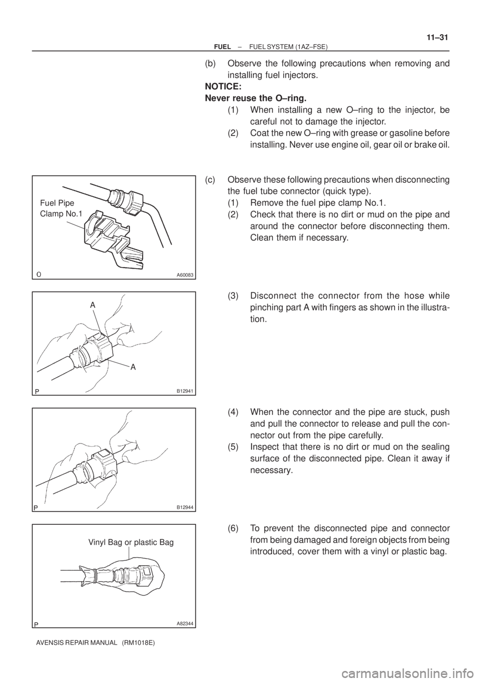 TOYOTA AVENSIS 2002 Repair Manual A60083
Fuel Pipe
Clamp No.1
A
A
B12941
B12944
A82344
Vinyl Bag or plastic Bag
± FUELFUEL SYSTEM (1AZ±FSE)
11±31
AVENSIS REPAIR MANUAL (RM1018E)
(b) Observe the following precautions when removin TOYOTA AVENSIS 2002 Repair Manual A60083
Fuel Pipe
Clamp No.1
A
A
B12941
B12944
A82344
Vinyl Bag or plastic Bag
± FUELFUEL SYSTEM (1AZ±FSE)
11±31
AVENSIS REPAIR MANUAL (RM1018E)
(b) Observe the following precautions when removin