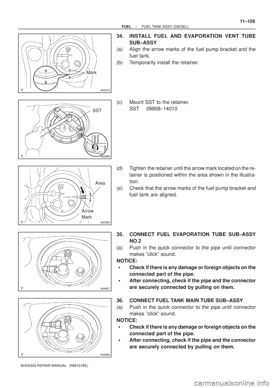 TOYOTA AVENSIS 2002 Repair Manual A63379
Mark
A62989
SST
A63380
Area
Arrow
Mark
A64697
A64698
± FUELFUEL TANK ASSY (DIESEL)
11±109
AVENSIS REPAIR MANUAL (RM1018E)
34. INSTALL FUEL AND EVAPORATION VENT TUBE
SUB±ASSY
(a) Align the TOYOTA AVENSIS 2002 Repair Manual A63379
Mark
A62989
SST
A63380
Area
Arrow
Mark
A64697
A64698
± FUELFUEL TANK ASSY (DIESEL)
11±109
AVENSIS REPAIR MANUAL (RM1018E)
34. INSTALL FUEL AND EVAPORATION VENT TUBE
SUB±ASSY
(a) Align the