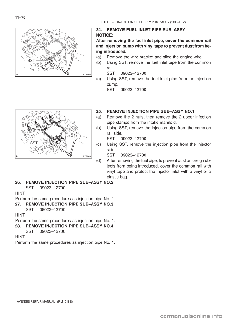 TOYOTA AVENSIS 2002 Repair Manual A79148
SST
A79143
SST
11±70
± FUELINJECTION OR SUPPLY PUMP ASSY (1CD±FTV)
AVENSIS REPAIR MANUAL (RM1018E)
24. REMOVE FUEL INLET PIPE SUB±ASSY
NOTICE:
After removing the fuel inlet pipe, cover th TOYOTA AVENSIS 2002 Repair Manual A79148
SST
A79143
SST
11±70
± FUELINJECTION OR SUPPLY PUMP ASSY (1CD±FTV)
AVENSIS REPAIR MANUAL (RM1018E)
24. REMOVE FUEL INLET PIPE SUB±ASSY
NOTICE:
After removing the fuel inlet pipe, cover th