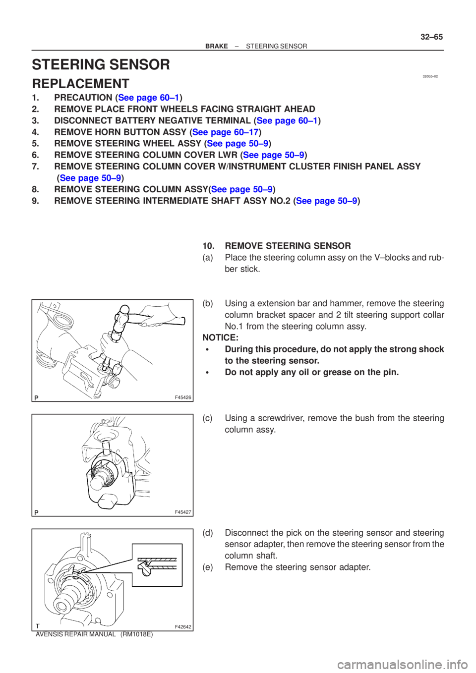 TOYOTA AVENSIS 2002 Repair Manual 320G5±02
F45426
F45427
F42642
±
BRAKE STEERING SENSOR
32±65
AVENSIS REPAIR MANUAL (RM1018E)
STEERING SENSOR
REPLACEMENT
1.PRECAUTION (See page 60±1)
2. REMOVE PLACE FRONT WHEELS FACING STRAIGHT TOYOTA AVENSIS 2002 Repair Manual 320G5±02
F45426
F45427
F42642
±
BRAKE STEERING SENSOR
32±65
AVENSIS REPAIR MANUAL (RM1018E)
STEERING SENSOR
REPLACEMENT
1.PRECAUTION (See page 60±1)
2. REMOVE PLACE FRONT WHEELS FACING STRAIGHT