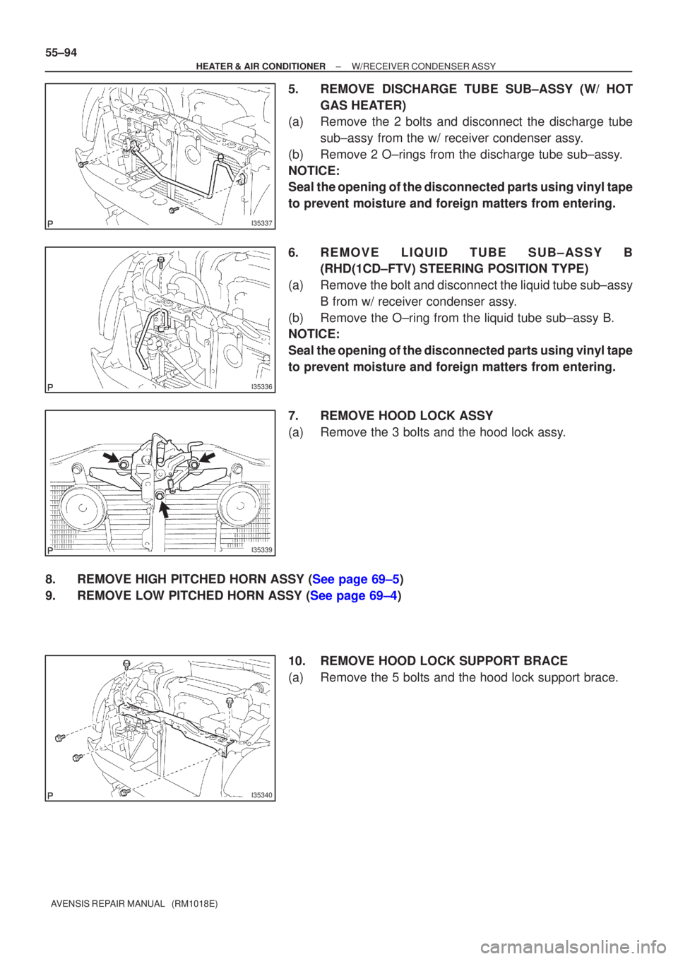TOYOTA AVENSIS 2002 Repair Manual I35337
I35336
I35339
I35340
55±94
±
HEATER & AIR CONDITIONER W/RECEIVER CONDENSER ASSY
AVENSIS REPAIR MANUAL (RM1018E)
5. REMOVE DISCHARGE TUBE SUB±ASSY (W/ HOT GAS HEATER)
(a) Remove the 2 bolts TOYOTA AVENSIS 2002 Repair Manual I35337
I35336
I35339
I35340
55±94
±
HEATER & AIR CONDITIONER W/RECEIVER CONDENSER ASSY
AVENSIS REPAIR MANUAL (RM1018E)
5. REMOVE DISCHARGE TUBE SUB±ASSY (W/ HOT GAS HEATER)
(a) Remove the 2 bolts