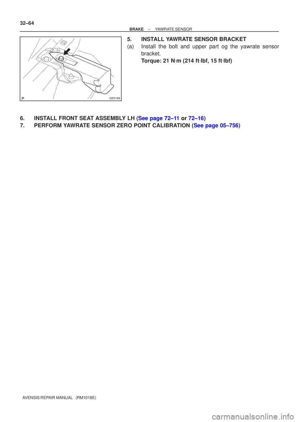 TOYOTA AVENSIS 2002  Repair Manual G23169
32±64
±
BRAKE YAWRATE SENSOR
AVENSIS REPAIR MANUAL   (RM1018E)
5. INSTALL YAWRATE SENSOR BRACKET
(a) Install the bolt and upper part og the yawrate sensor bracket.
Torque: 21 N m (214 ft lb