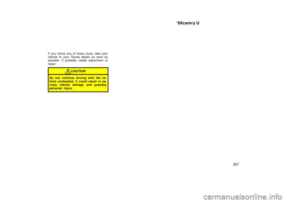 TOYOTA CAMRY 2000  Service Repair Manual 99camry U
207
If you notice any of these clues, take your
vehicle to your Toyota dealer as soon as
possible. It probably needs adjustment or
repair.
CAUTION
Do not continue driving with the ve-
hicle