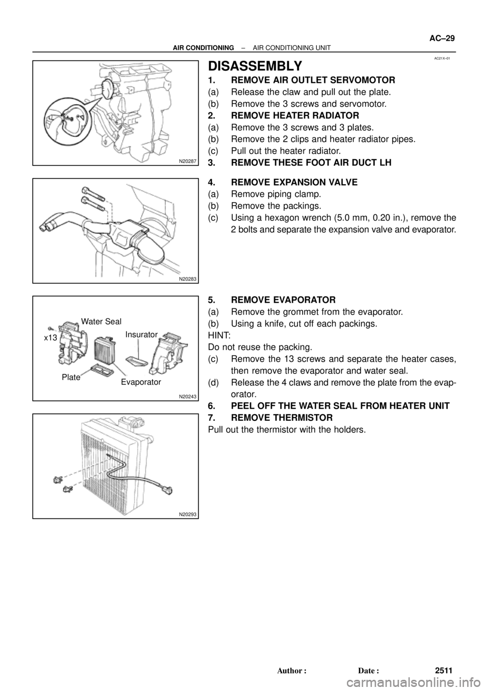 TOYOTA CAMRY 2000 Service Repair Manual AC21X±01
N20287
N20283
N20243
x13Water Seal
Plate
EvaporatorInsurator
N20293
± AIR CONDITIONINGAIR CONDITIONING UNIT
AC±29
2511 Author: Date:
DISASSEMBLY
1. REMOVE AIR OUTLET SERVOMOTOR
(a) Relea TOYOTA CAMRY 2000 Service Repair Manual AC21X±01
N20287
N20283
N20243
x13Water Seal
Plate
EvaporatorInsurator
N20293
± AIR CONDITIONINGAIR CONDITIONING UNIT
AC±29
2511 Author: Date:
DISASSEMBLY
1. REMOVE AIR OUTLET SERVOMOTOR
(a) Relea