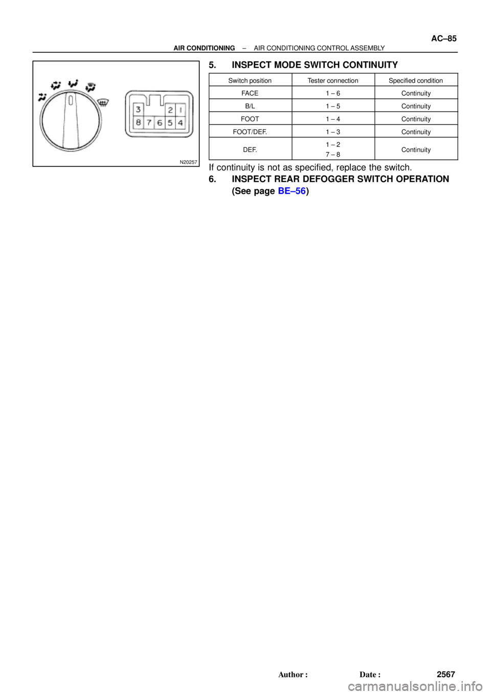 TOYOTA CAMRY 2000  Service Repair Manual N20257
± AIR CONDITIONINGAIR CONDITIONING CONTROL ASSEMBLY
AC±85
2567 Author: Date:
5. INSPECT MODE SWITCH CONTINUITY
Switch positionTester connectionSpecified condition
FACE1 ± 6Continuity
B/L1 