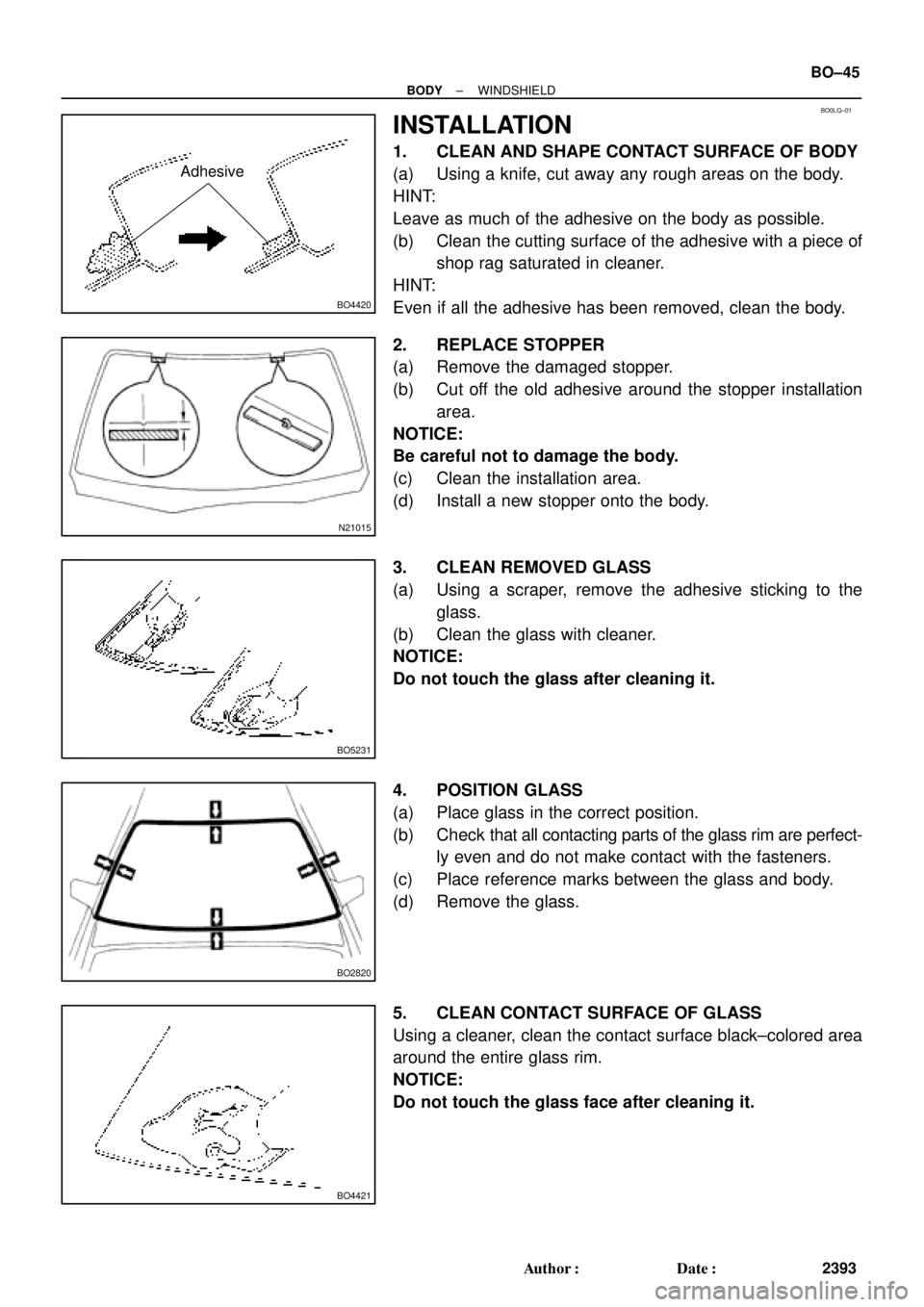 TOYOTA CAMRY 2000 Service Repair Manual BO0LQ±01
BO4420
Adhesive
N21015
BO5231
BO2820
BO4421
± BODYWINDSHIELD
BO±45
2393 Author: Date:
INSTALLATION
1. CLEAN AND SHAPE CONTACT SURFACE OF BODY
(a) Using a knife, cut away any rough areas TOYOTA CAMRY 2000 Service Repair Manual BO0LQ±01
BO4420
Adhesive
N21015
BO5231
BO2820
BO4421
± BODYWINDSHIELD
BO±45
2393 Author: Date:
INSTALLATION
1. CLEAN AND SHAPE CONTACT SURFACE OF BODY
(a) Using a knife, cut away any rough areas