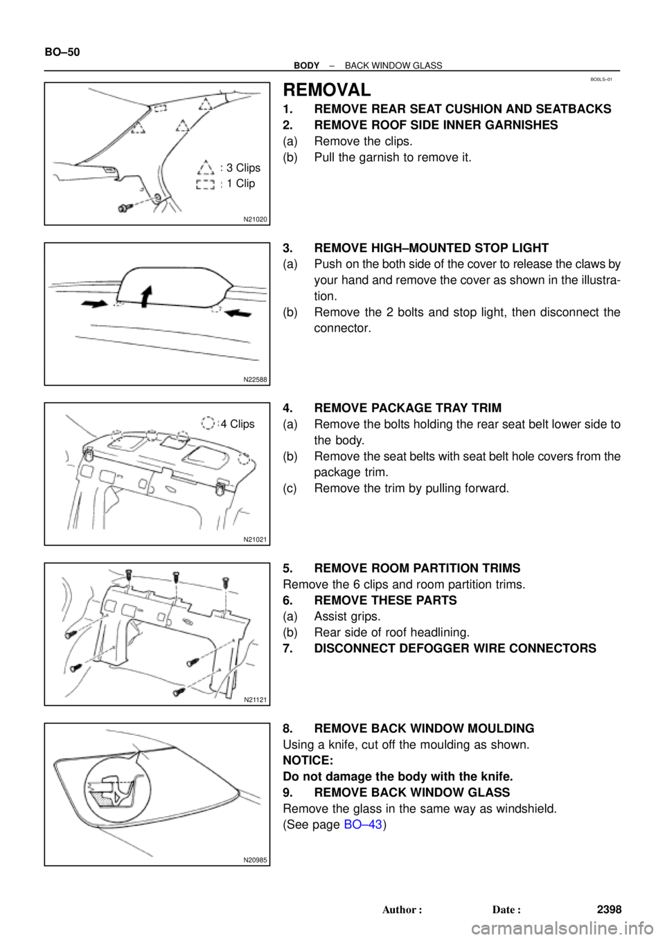 TOYOTA CAMRY 2000 Service Repair Manual BO0LS±01
N21020
3 Clips
1 Clip
N22588
N21021
4 Clips
N21121
N20985
BO±50
± BODYBACK WINDOW GLASS
2398 Author: Date:
REMOVAL
1. REMOVE REAR SEAT CUSHION AND SEATBACKS
2. REMOVE ROOF SIDE INNER GAR TOYOTA CAMRY 2000 Service Repair Manual BO0LS±01
N21020
3 Clips
1 Clip
N22588
N21021
4 Clips
N21121
N20985
BO±50
± BODYBACK WINDOW GLASS
2398 Author: Date:
REMOVAL
1. REMOVE REAR SEAT CUSHION AND SEATBACKS
2. REMOVE ROOF SIDE INNER GAR