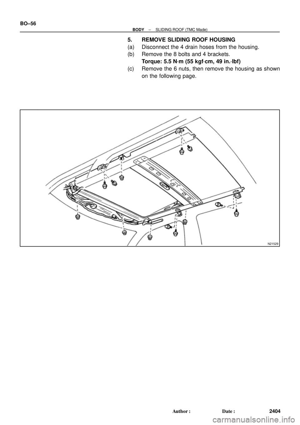 TOYOTA CAMRY 2000  Service Repair Manual N21529
BO±56
± BODYSLIDING ROOF (TMC Made)
2404 Author: Date:
5. REMOVE SLIDING ROOF HOUSING
(a) Disconnect the 4 drain hoses from the housing.
(b) Remove the 8 bolts and 4 brackets.
Torque: 5.5 N