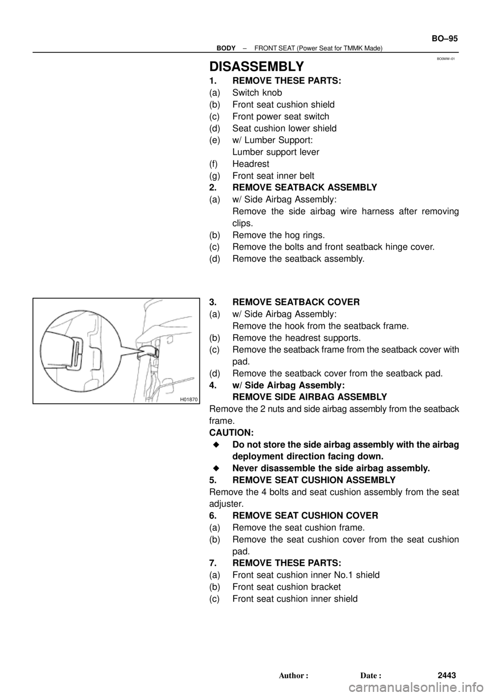 TOYOTA CAMRY 2000 Service Repair Manual BO0MW±01
H01870
± BODYFRONT SEAT (Power Seat for TMMK Made)
BO±95
2443 Author: Date:
DISASSEMBLY
1. REMOVE THESE PARTS:
(a) Switch knob
(b) Front seat cushion shield
(c) Front power seat switch
( TOYOTA CAMRY 2000 Service Repair Manual BO0MW±01
H01870
± BODYFRONT SEAT (Power Seat for TMMK Made)
BO±95
2443 Author: Date:
DISASSEMBLY
1. REMOVE THESE PARTS:
(a) Switch knob
(b) Front seat cushion shield
(c) Front power seat switch
(