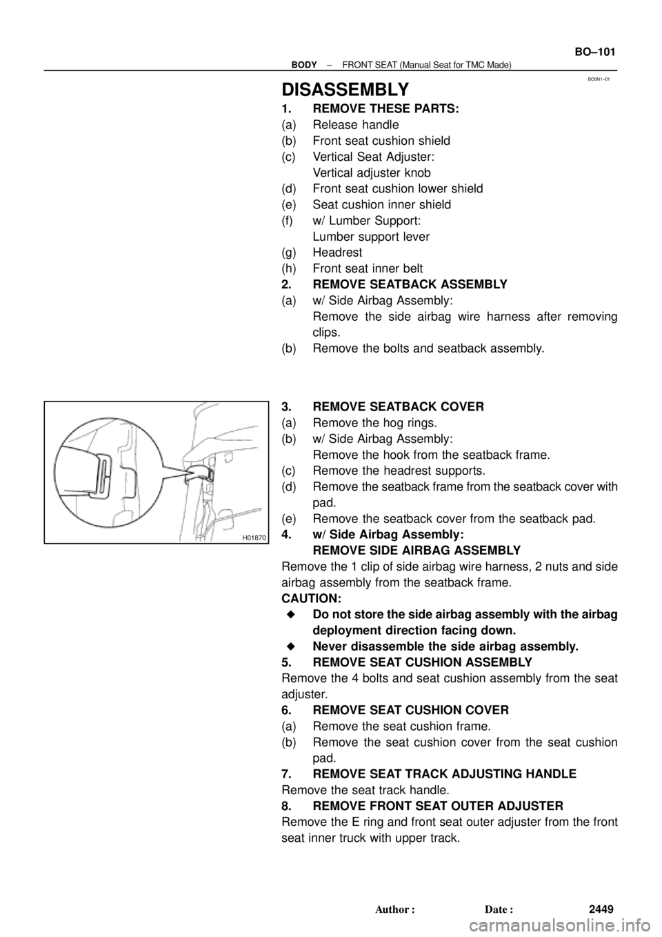 TOYOTA CAMRY 2000 Service Repair Manual BO0N1±01
H01870
± BODYFRONT SEAT (Manual Seat for TMC Made)
BO±101
2449 Author: Date:
DISASSEMBLY
1. REMOVE THESE PARTS:
(a) Release handle
(b) Front seat cushion shield
(c) Vertical Seat Adjuste TOYOTA CAMRY 2000 Service Repair Manual BO0N1±01
H01870
± BODYFRONT SEAT (Manual Seat for TMC Made)
BO±101
2449 Author: Date:
DISASSEMBLY
1. REMOVE THESE PARTS:
(a) Release handle
(b) Front seat cushion shield
(c) Vertical Seat Adjuste