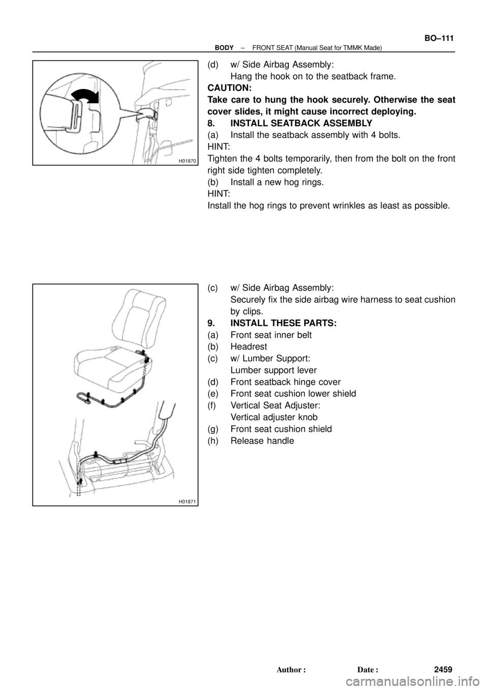 TOYOTA CAMRY 2000  Service Repair Manual H01870
H01871
± BODYFRONT SEAT (Manual Seat for TMMK Made)
BO±111
2459 Author: Date:
(d) w/ Side Airbag Assembly:
Hang the hook on to the seatback frame.
CAUTION:
Take care to hung the hook secure
