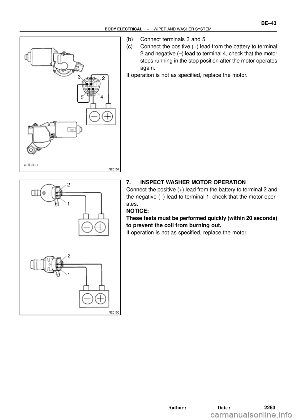 TOYOTA CAMRY 2000  Service Repair Manual N20154
2 3
4
5
N20155
1 2
12
± BODY ELECTRICALWIPER AND  WASHER  SYSTEM
BE±43
2263 Author: Date:
(b) Connect terminals 3 and 5.
(c) Connect  the positive (+) lead from the battery to terminal
2 an