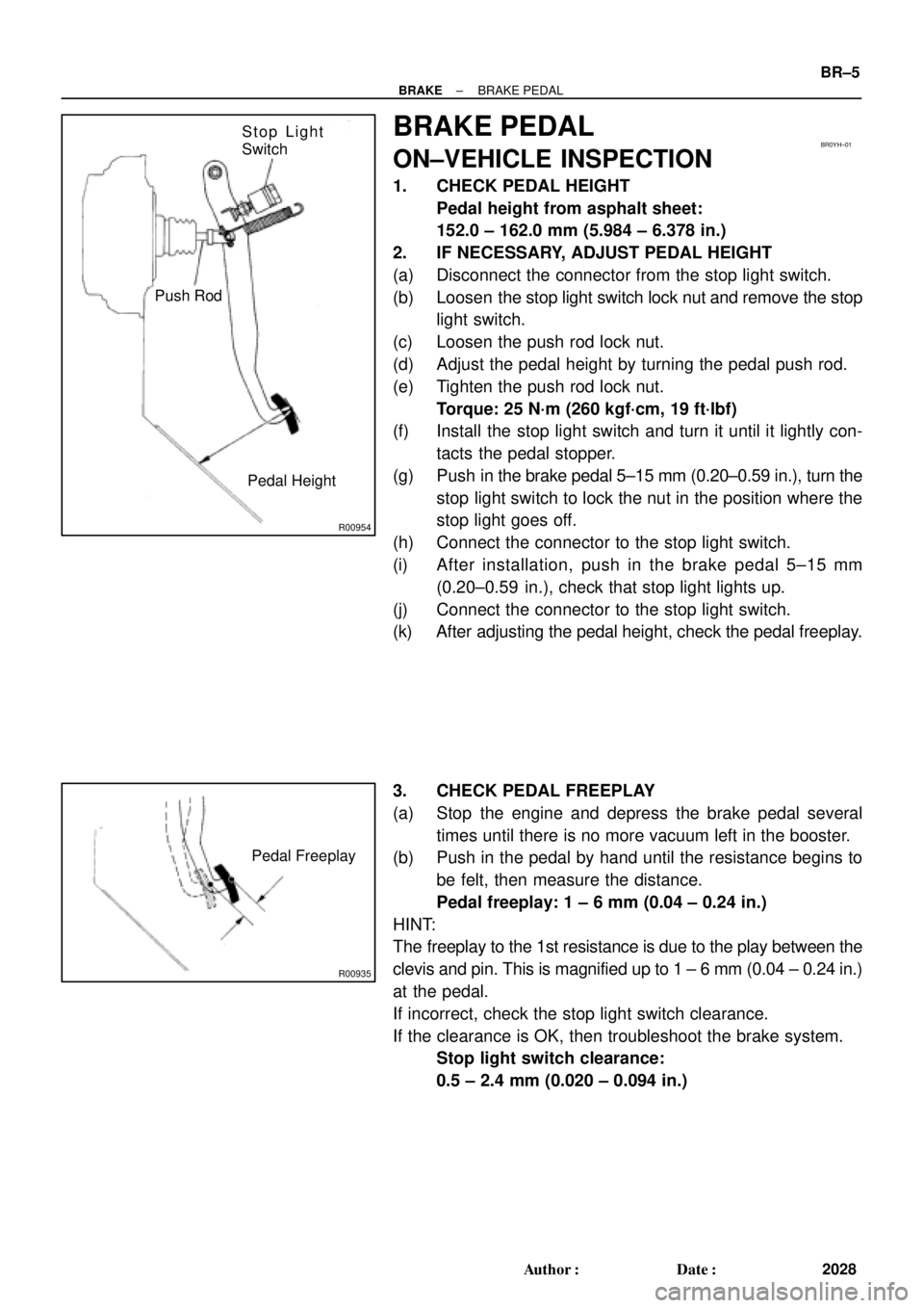TOYOTA CAMRY 2000 Service Repair Manual R00954
Stop Light
Switch
Push Rod
Pedal HeightBR0YH±01
R00935
Pedal Freeplay
± BRAKEBRAKE PEDAL
BR±5
2028 Author: Date:
BRAKE PEDAL
ON±VEHICLE INSPECTION
1. CHECK PEDAL HEIGHT
Pedal height from TOYOTA CAMRY 2000 Service Repair Manual R00954
Stop Light
Switch
Push Rod
Pedal HeightBR0YH±01
R00935
Pedal Freeplay
± BRAKEBRAKE PEDAL
BR±5
2028 Author: Date:
BRAKE PEDAL
ON±VEHICLE INSPECTION
1. CHECK PEDAL HEIGHT
Pedal height from