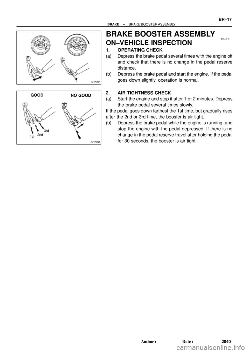 TOYOTA CAMRY 2000  Service Repair Manual BR2237
BR0AK±03
BR2238
1st3rd
2nd
GOOD
NO GOOD
± BRAKEBRAKE BOOSTER ASSEMBLY
BR±17
2040 Author: Date:
BRAKE BOOSTER ASSEMBLY
ON±VEHICLE INSPECTION
1. OPERATING CHECK
(a) Depress the brake pedal 