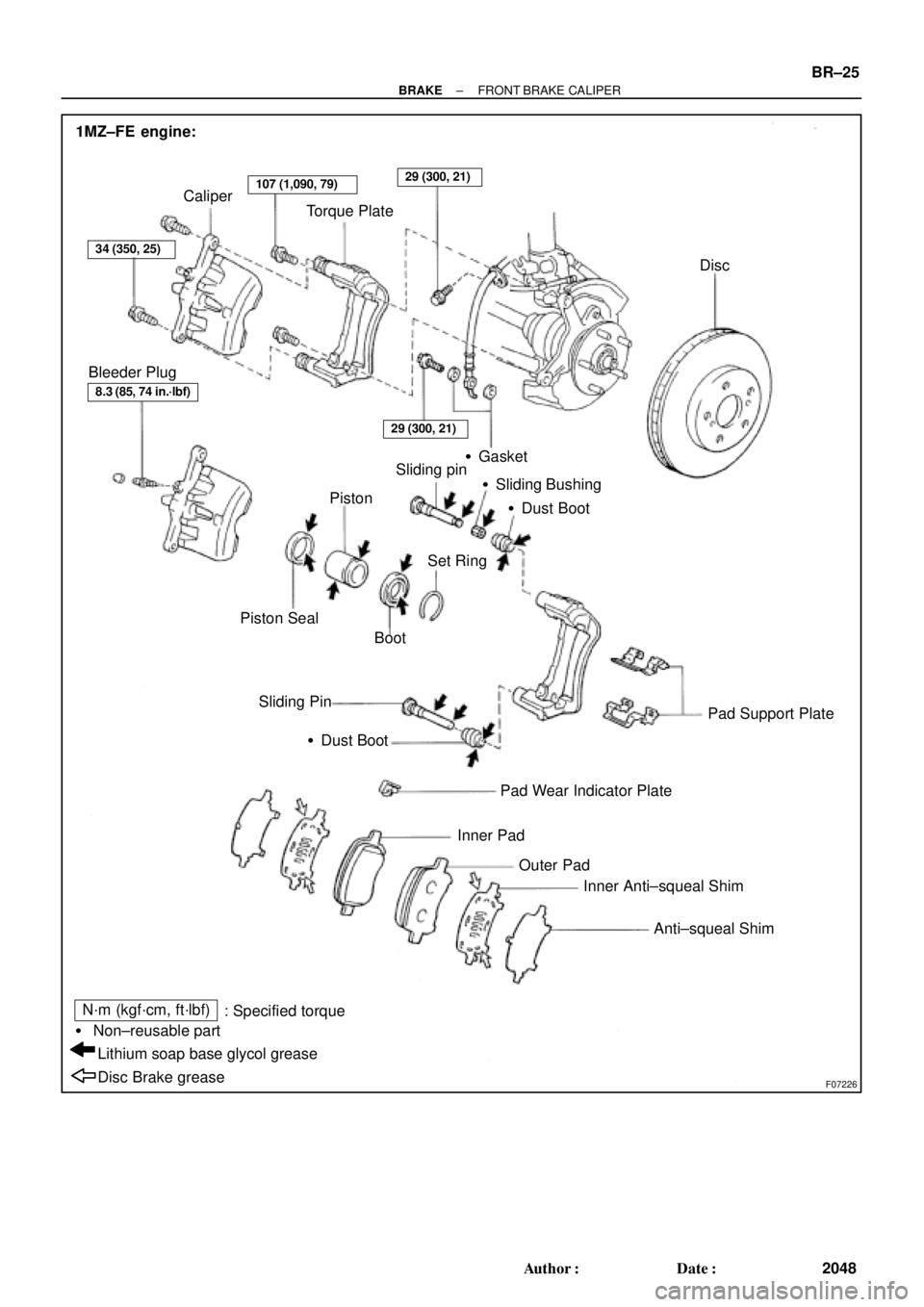 TOYOTA CAMRY 2000  Service Repair Manual F07226
1MZ±FE engine:
Caliper
Torque Plate
Disc
PistonSliding pin
Sliding Bushing
Dust Boot
Pad Support Plate Sliding Pin
Dust Boot
Pad Wear Indicator Plate
Inner Pad Piston Seal
BootSet Ring
Oute