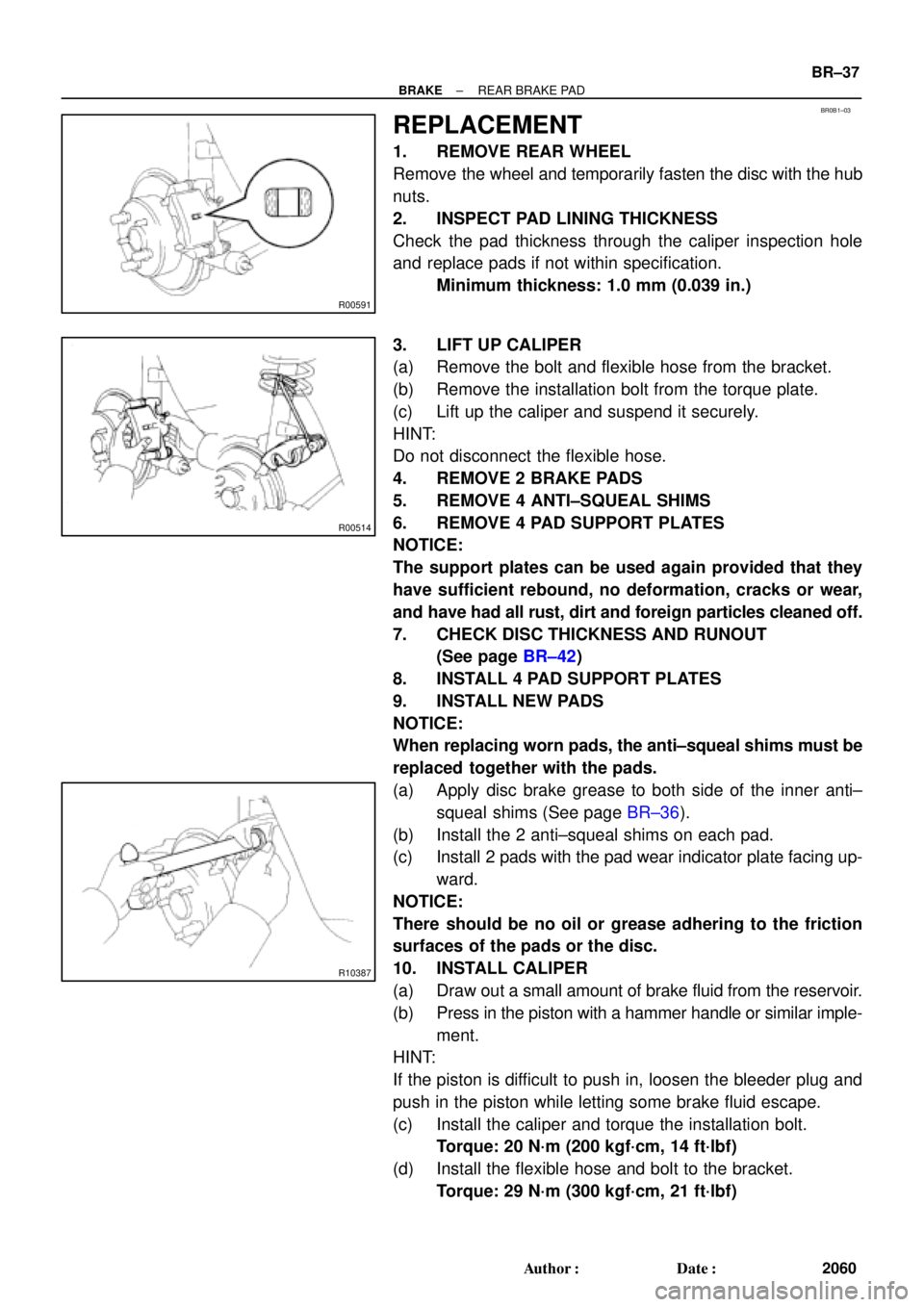 TOYOTA CAMRY 2000 Service Repair Manual BR0B1±03
R00591
R00514
R10387
± BRAKEREAR BRAKE PAD
BR±37
2060 Author: Date:
REPLACEMENT
1. REMOVE REAR WHEEL
Remove the wheel and temporarily fasten the disc with the hub
nuts.
2. INSPECT PAD LI TOYOTA CAMRY 2000 Service Repair Manual BR0B1±03
R00591
R00514
R10387
± BRAKEREAR BRAKE PAD
BR±37
2060 Author: Date:
REPLACEMENT
1. REMOVE REAR WHEEL
Remove the wheel and temporarily fasten the disc with the hub
nuts.
2. INSPECT PAD LI