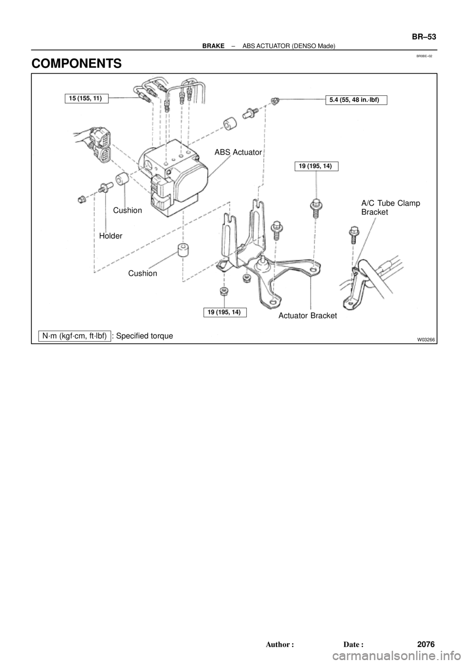 TOYOTA CAMRY 2000  Service Repair Manual BR0BE±02
W03266
ABS Actuator
Cushion
Holder
Cushion
Actuator BracketA/C Tube Clamp
Bracket
N´m (kgf´cm, ft´lbf) : Specified torque
15 (155, 11)5.4 (55, 48 in.´lbf)
19 (195, 14)
19 (195, 14)
± BR