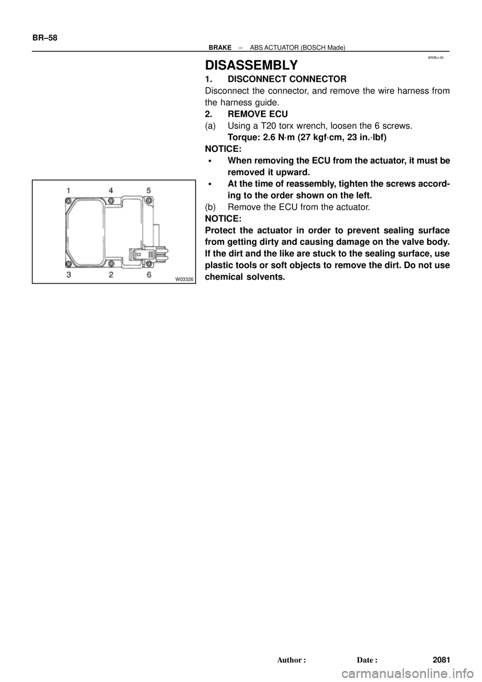 TOYOTA CAMRY 2000  Service Repair Manual BR0BJ±02
W03326
BR±58
± BRAKEABS ACTUATOR (BOSCH Made)
2081 Author: Date:
DISASSEMBLY
1. DISCONNECT CONNECTOR
Disconnect the connector, and remove the wire harness from
the harness guide.
2. REMO