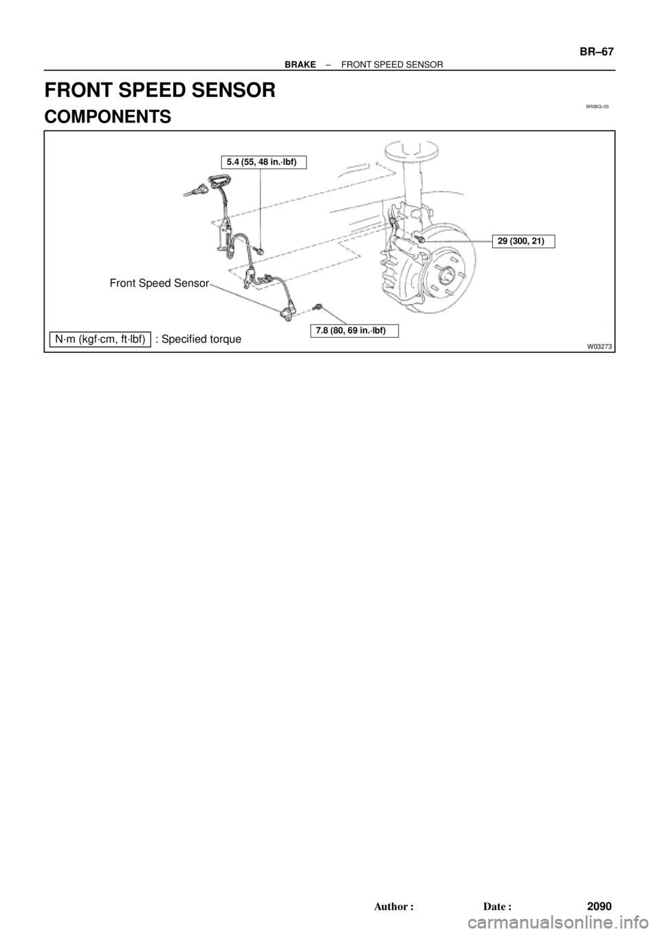 TOYOTA CAMRY 2000  Service Repair Manual BR0BQ±03
W03273
Front Speed Sensor
N´m (kgf´cm, ft´lbf) : Specified torque
5.4 (55, 48 in.´lbf)
7.8 (80, 69 in.´lbf)
29 (300, 21)
± BRAKEFRONT SPEED SENSOR
BR±67
2090 Author: Date:
FRONT SPE