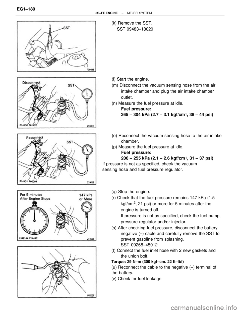 TOYOTA CAMRY 2000 Service Repair Manual (q) Stop the engine.
(r) Check that the fuel pressure remains 147 kPa (1.5
kgf/cm
2, 21 psi) or more for 5 minutes after the
engine is turned off.
If pressure is not as specified, check the fuel pump, TOYOTA CAMRY 2000 Service Repair Manual (q) Stop the engine.
(r) Check that the fuel pressure remains 147 kPa (1.5
kgf/cm
2, 21 psi) or more for 5 minutes after the
engine is turned off.
If pressure is not as specified, check the fuel pump,