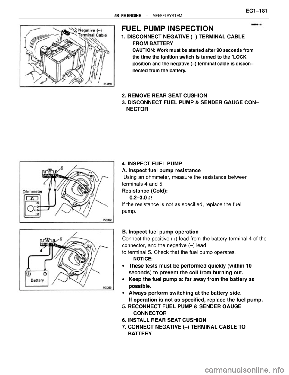 TOYOTA CAMRY 2000 Service Repair Manual B. Inspect fuel pump operation
Connect the positive (+) lead from the battery terminal 4 of the
connector, and the negative (±) lead
to terminal 5. Check that the fuel pump operates.
NOTICE:
wThese t TOYOTA CAMRY 2000 Service Repair Manual B. Inspect fuel pump operation
Connect the positive (+) lead from the battery terminal 4 of the
connector, and the negative (±) lead
to terminal 5. Check that the fuel pump operates.
NOTICE:
wThese t