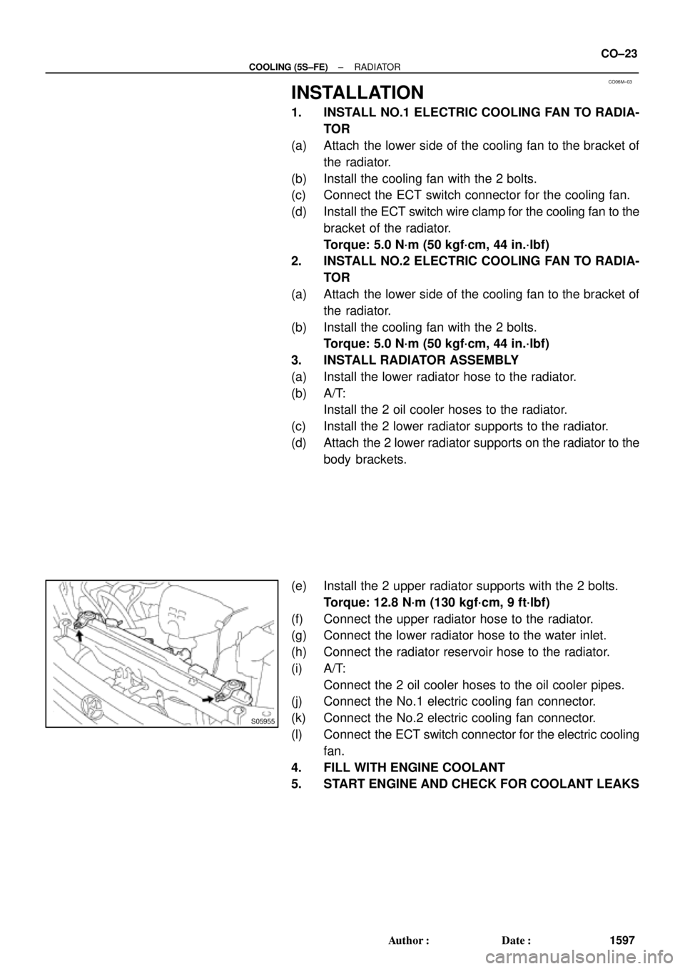 TOYOTA CAMRY 2000 Service Repair Manual CO06M±03
S05955
± COOLING (5S±FE)RADIATOR
CO±23
1597 Author: Date:
INSTALLATION
1. INSTALL NO.1 ELECTRIC COOLING FAN TO RADIA-
TOR
(a) Attach the lower side of the cooling fan to the bracket of
TOYOTA CAMRY 2000 Service Repair Manual CO06M±03
S05955
± COOLING (5S±FE)RADIATOR
CO±23
1597 Author: Date:
INSTALLATION
1. INSTALL NO.1 ELECTRIC COOLING FAN TO RADIA-
TOR
(a) Attach the lower side of the cooling fan to the bracket of