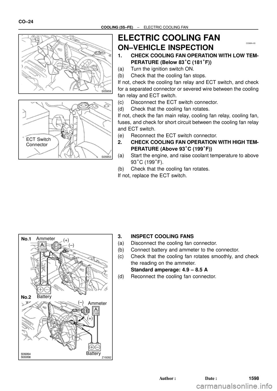 TOYOTA CAMRY 2000 Service Repair Manual S05959
CO06N±03
S05953
ECT Switch
Connector
Z19282
No.1
No.2Battery
Ammeter (±)
(+) (+)
(±)
Battery Ammeter CO±24
± COOLING (5S±FE)ELECTRIC COOLING FAN
1598 Author: Date:
ELECTRIC COOLING FAN
TOYOTA CAMRY 2000 Service Repair Manual S05959
CO06N±03
S05953
ECT Switch
Connector
Z19282
No.1
No.2Battery
Ammeter (±)
(+) (+)
(±)
Battery Ammeter CO±24
± COOLING (5S±FE)ELECTRIC COOLING FAN
1598 Author: Date:
ELECTRIC COOLING FAN