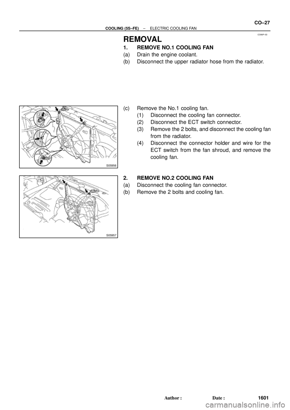 TOYOTA CAMRY 2000  Service Repair Manual CO06P±03
S05956
S05957
± COOLING (5S±FE)ELECTRIC COOLING FAN
CO±27
1601 Author: Date:
REMOVAL
1. REMOVE NO.1 COOLING FAN
(a) Drain the engine coolant.
(b) Disconnect the upper radiator hose from