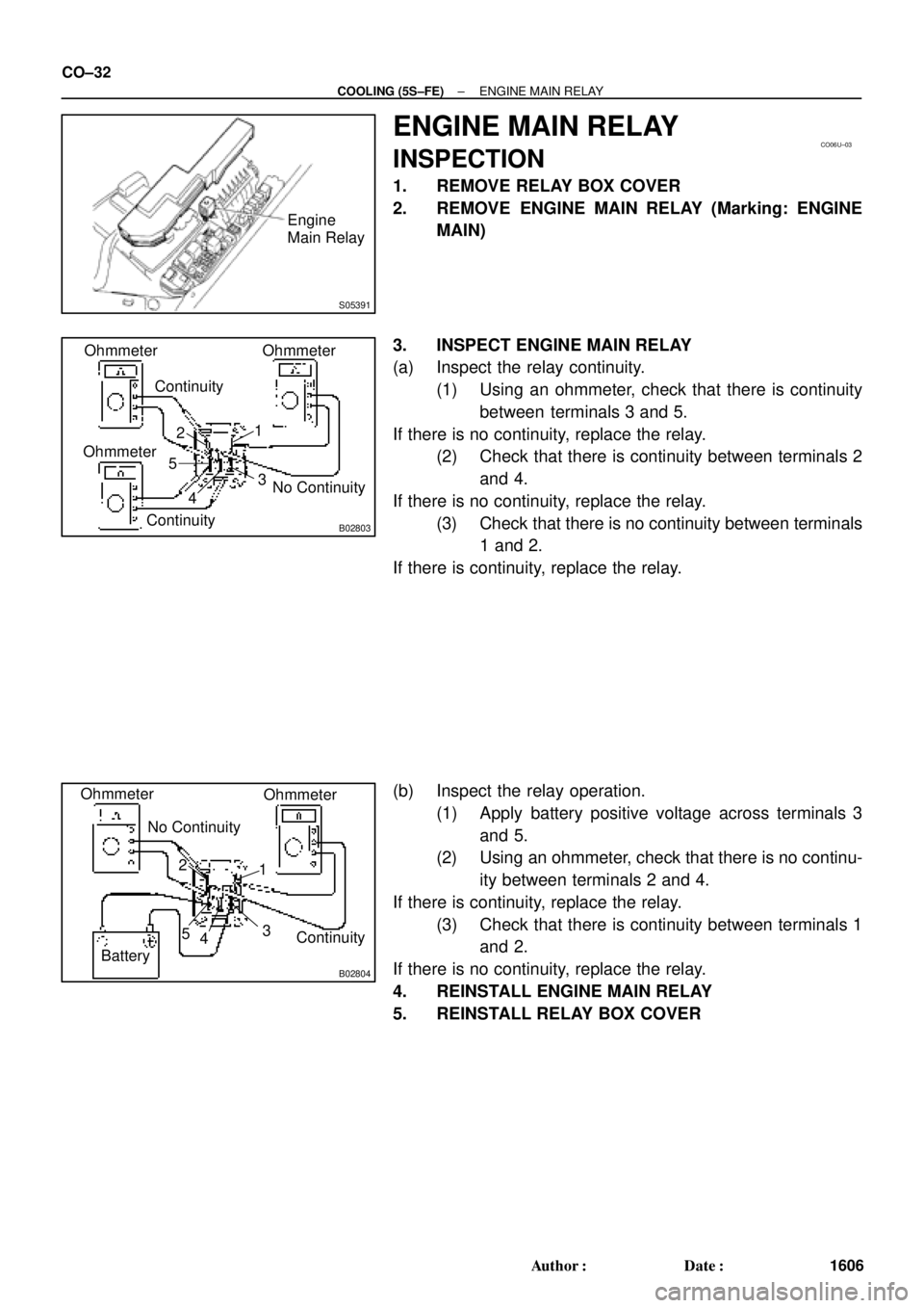 TOYOTA CAMRY 2000 Service Repair Manual S05391
Engine
Main Relay
CO06U±03
B02803
Ohmmeter
Continuity
OhmmeterOhmmeter
No Continuity
Continuity21
5
43
B02804
Ohmmeter
Ohmmeter
No Continuity
Continuity 2
1
5
43
Battery
CO±32
± COOLING (5S TOYOTA CAMRY 2000 Service Repair Manual S05391
Engine
Main Relay
CO06U±03
B02803
Ohmmeter
Continuity
OhmmeterOhmmeter
No Continuity
Continuity21
5
43
B02804
Ohmmeter
Ohmmeter
No Continuity
Continuity 2
1
5
43
Battery
CO±32
± COOLING (5S