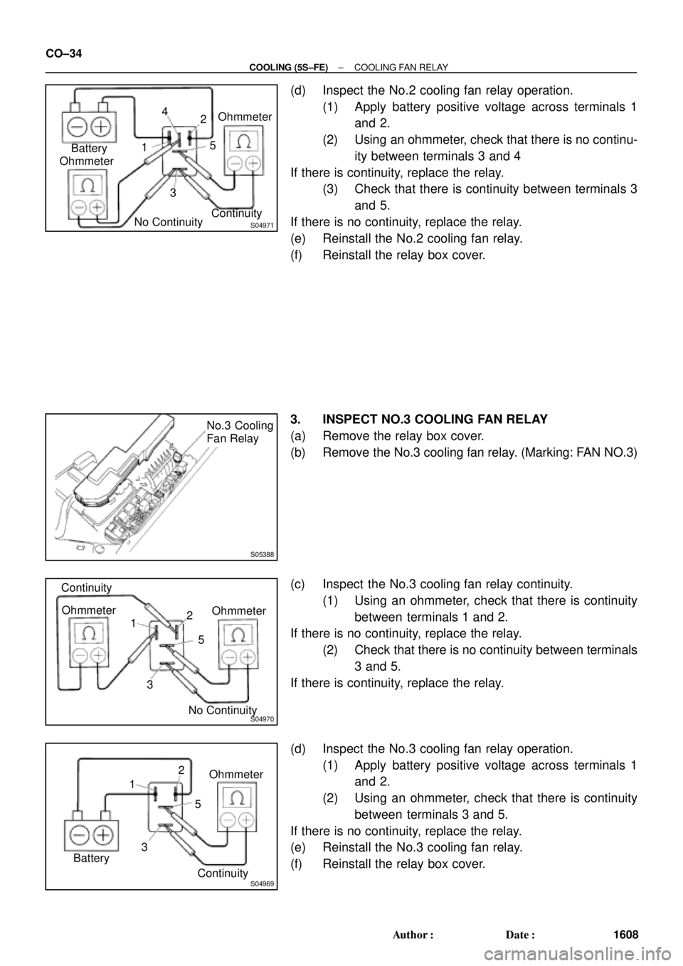 TOYOTA CAMRY 2000 Service Repair Manual S04971
Ohmmeter1
32 4
No Continuity Battery
Continuity 5Ohmmeter
S05388
No.3 Cooling
Fan Relay
S04970
Ohmmeter
1
32 Continuity
5Ohmmeter
No Continuity
S04969
Ohmmeter
1
32
Continuity 5
Battery CO±34
TOYOTA CAMRY 2000 Service Repair Manual S04971
Ohmmeter1
32 4
No Continuity Battery
Continuity 5Ohmmeter
S05388
No.3 Cooling
Fan Relay
S04970
Ohmmeter
1
32 Continuity
5Ohmmeter
No Continuity
S04969
Ohmmeter
1
32
Continuity 5
Battery CO±34
