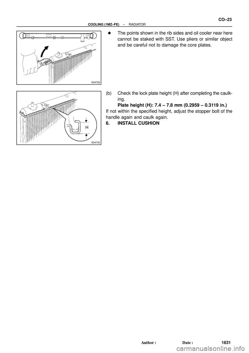 TOYOTA CAMRY 2000  Service Repair Manual S04726
S04735
H
± COOLING (1MZ±FE)RADIATOR
CO±23
1631 Author: Date: 
The points shown in the rib sides and oil cooler near here
cannot  be staked with SST. Use pliers or similar object
and be ca