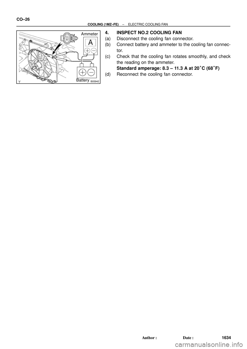 TOYOTA CAMRY 2000  Service Repair Manual B05942
Ammeter
Battery CO±26
± COOLING (1MZ±FE)ELECTRIC COOLING FAN
1634 Author: Date:
4. INSPECT NO.2 COOLING FAN
(a) Disconnect the cooling fan connector.
(b) Connect  battery and ammeter to th