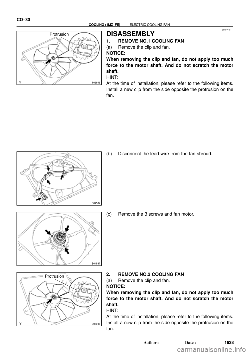 TOYOTA CAMRY 2000  Service Repair Manual CO03V±03
B05945
Protrusion
S04584
S04587
B05946
Protrusion
CO±30
± COOLING (1MZ±FE)ELECTRIC COOLING FAN
1638 Author: Date:
DISASSEMBLY
1. REMOVE NO.1 COOLING FAN
(a) Remove the clip and fan.
NOT