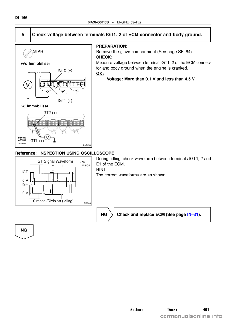 TOYOTA CAMRY 2000  Service Repair Manual A03024A03428
START
IGT2 (+)
IGT1 (+)
IGT2 (+)
IGT1 (+) w/o Immobiliser
w/ Immobiliser
FI6680
IGT Signal Waveform
10 msec./Division (Idling) IGT
0 V
IGF
0 V2 V/
Division
DI±166
± DIAGNOSTICSENGINE (5