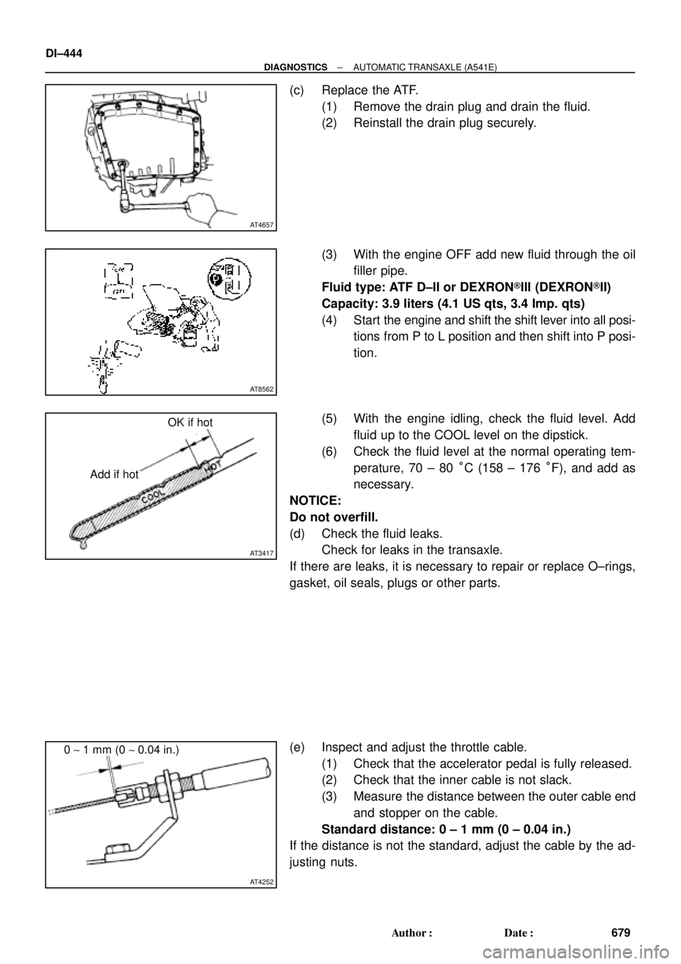 TOYOTA CAMRY 2000 Service Repair Manual AT4657
AT8562
AT3417
OK if hot
Add if hot
AT4252
0 ~ 1 mm (0 ~ 0.04 in.) DI±444
± DIAGNOSTICSAUTOMATIC TRANSAXLE (A541E)
679 Author: Date:
(c) Replace the ATF.
(1) Remove the drain plug and drain TOYOTA CAMRY 2000 Service Repair Manual AT4657
AT8562
AT3417
OK if hot
Add if hot
AT4252
0 ~ 1 mm (0 ~ 0.04 in.) DI±444
± DIAGNOSTICSAUTOMATIC TRANSAXLE (A541E)
679 Author: Date:
(c) Replace the ATF.
(1) Remove the drain plug and drain