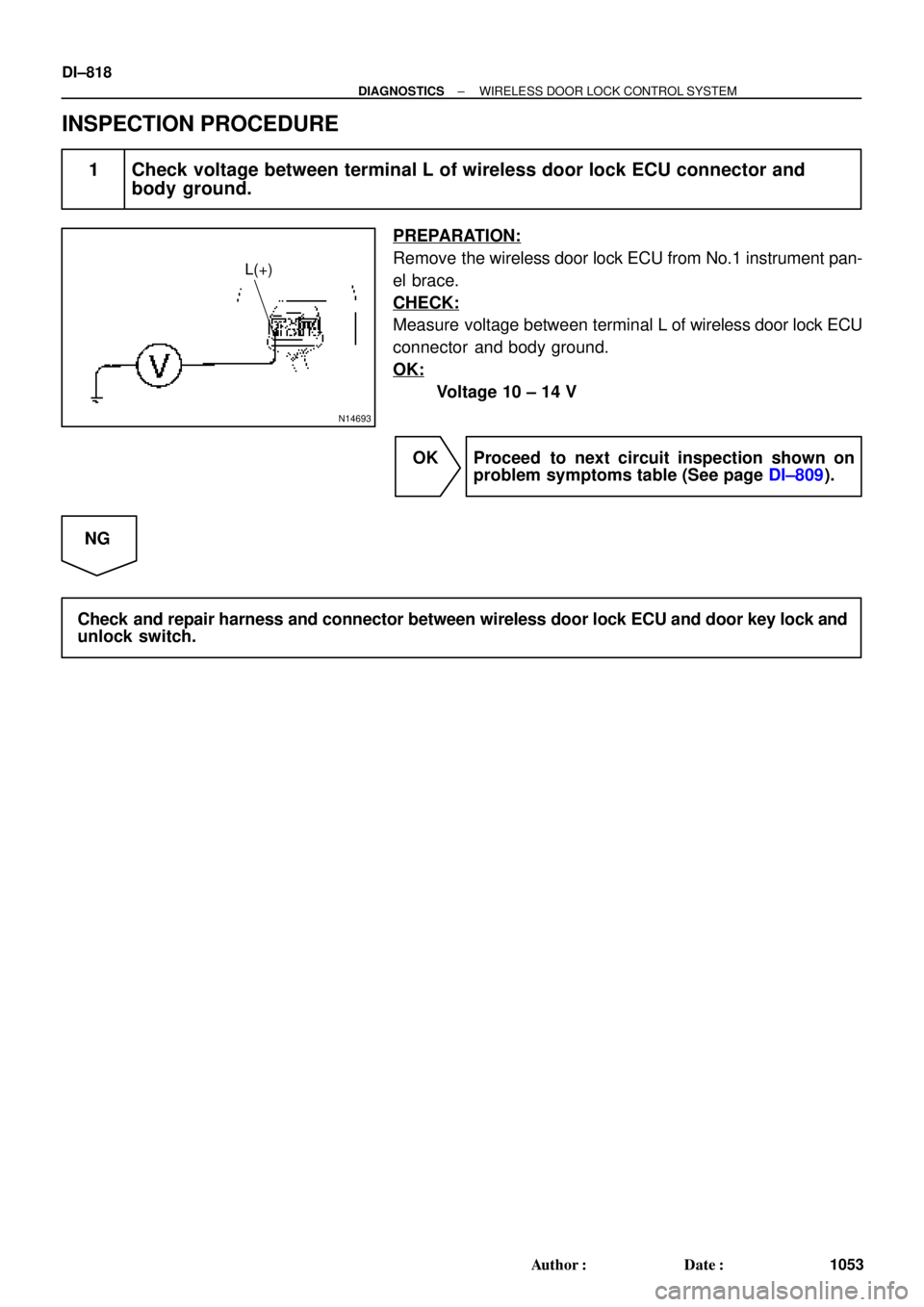 TOYOTA CAMRY 2000  Service Repair Manual N14693
L(+)
DI±818
± DIAGNOSTICSWIRELESS DOOR LOCK CONTROL SYSTEM
1053 Author: Date:
INSPECTION PROCEDURE
1 Check voltage between terminal L of wireless door lock ECU connector and
body ground.
PR