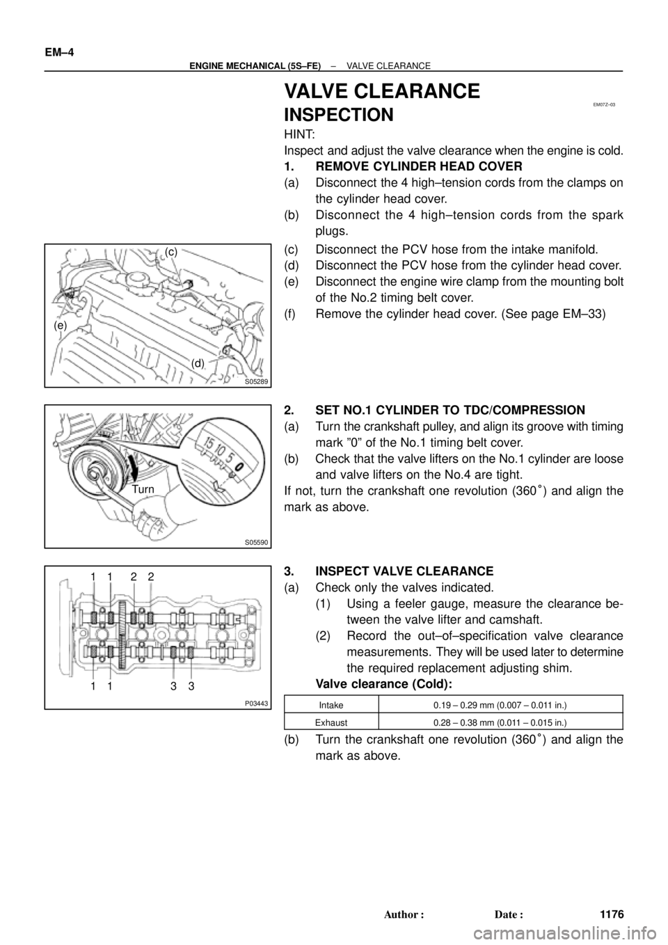 TOYOTA CAMRY 2000 Service Repair Manual EM07Z±03
S05289
(c)
(d) (e)
S05590
Turn
P03443
1 11 122
33 EM±4
± ENGINE MECHANICAL (5S±FE)VALVE CLEARANCE
1176 Author: Date:
VALVE CLEARANCE
INSPECTION
HINT:
Inspect and adjust the valve clear TOYOTA CAMRY 2000 Service Repair Manual EM07Z±03
S05289
(c)
(d) (e)
S05590
Turn
P03443
1 11 122
33 EM±4
± ENGINE MECHANICAL (5S±FE)VALVE CLEARANCE
1176 Author: Date:
VALVE CLEARANCE
INSPECTION
HINT:
Inspect and adjust the valve clear